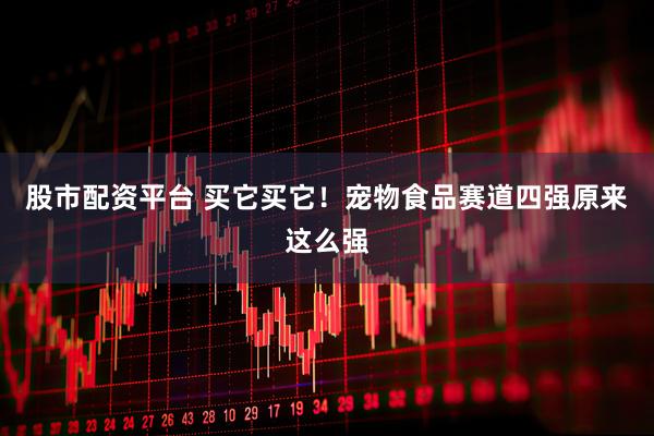 股市配资平台 买它买它！宠物食品赛道四强原来这么强