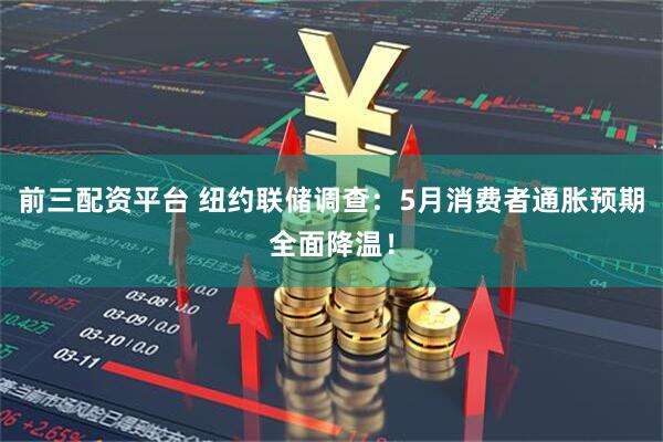 前三配资平台 纽约联储调查：5月消费者通胀预期全面降温！