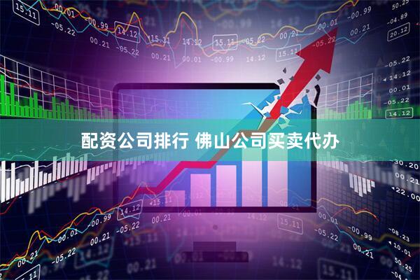 配资公司排行 佛山公司买卖代办